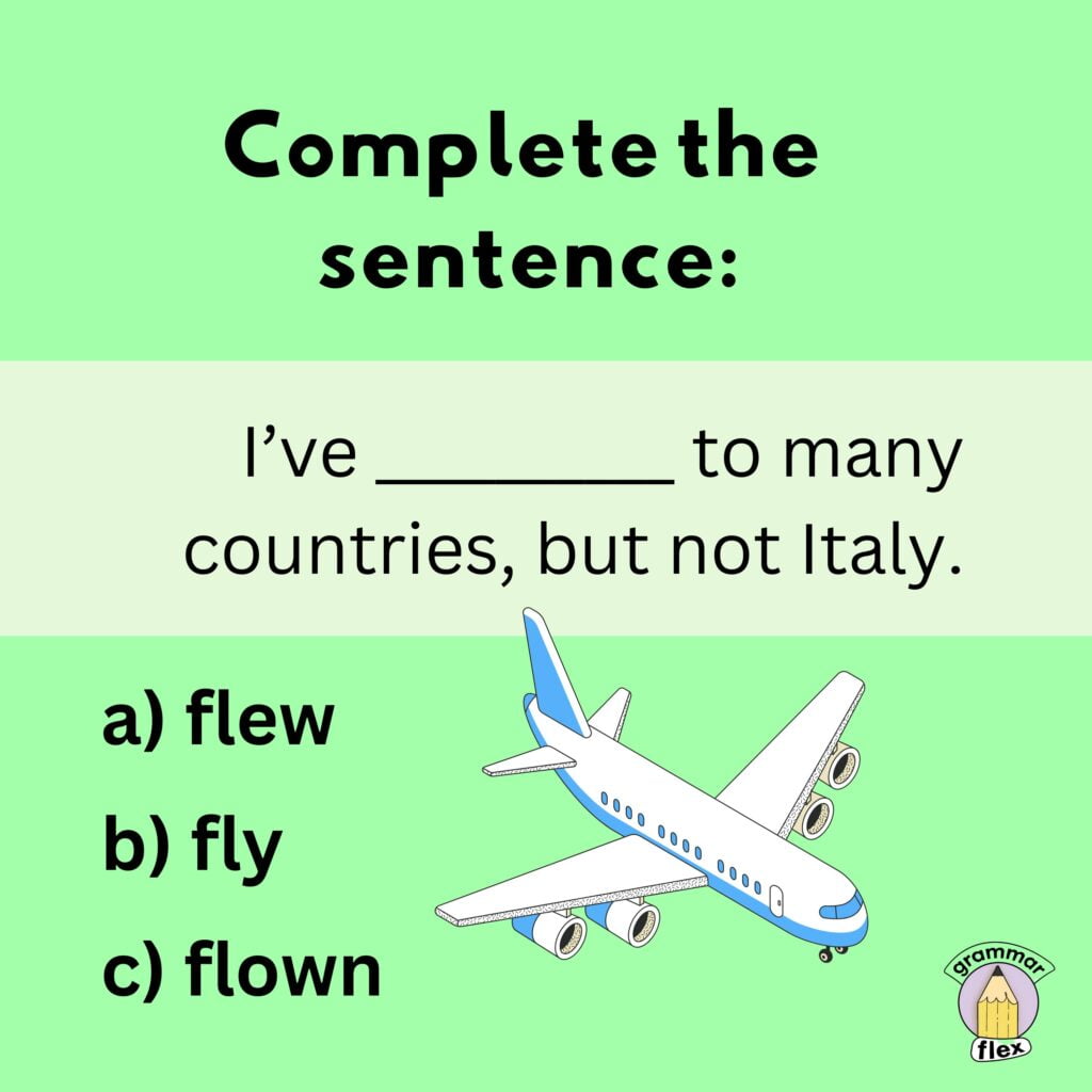 Finish the sentence with the correct tense of "fly".
