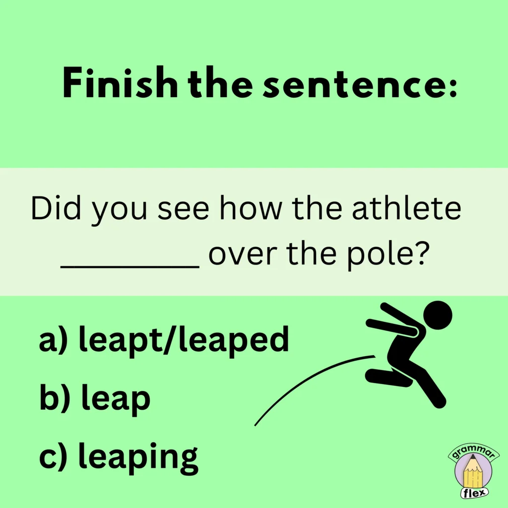 Complete the sentence with the tense of "leap".